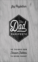 The Dad Manifesto: 52 Things for Forever Fathers to Never Forget: 52 Things for Forever Fathers to Never Forget