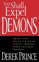 They Shall Expel Demons: What You Need to Know About Demons-Your Invisible Enemies