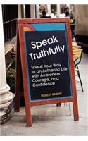 Speak Truthfully: Speak Your Way to an Authentic Life with Awareness, Courage, and Confidence