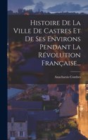 Histoire De La Ville De Castres Et De Ses Environs Pendant La Révolution Française...