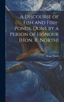 Discourse of Fish and Fish-Ponds, Done by a Person of Honour [Hon. R. North]