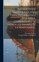 Instructions Nautiques Sur La Cote Occidentale D'afrique, Comprenant Le Maroc, Le Sahara, Et La Sénégambie...