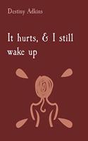 It hurts, & I still wake up