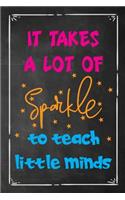 It Takes a Lot of Sparkle To Teach Little Minds: Teacher Appreciation Gift, Blank Lined Notebook/120 pages/ 6x9