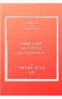 There are NO shortcuts. Work hard. Be patient, consistent and never give up.: Gift for him, gift for her. Success Notebook. To do list checklist college ruled notebook