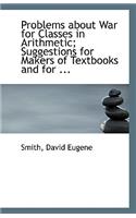 Problems about War for Classes in Arithmetic; Suggestions for Makers of Textbooks and for ...