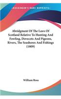 Abridgment Of The Laws Of Scotland Relative To Hunting And Fowling, Dovecots And Pigeons, Rivers, The Seashores And Fishings (1809)