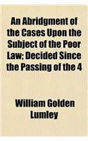 An Abridgment of the Cases Upon the Subject of the Poor Law (Volume 2); Decided Since the Passing of the 4 & 5 Will. IV. C. 76, and a Collection of the Subsequent Enactments Upon the Same Subject