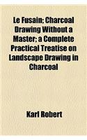 Le Fusain; Charcoal Drawing Without a Master; A Complete Practical Treatise on Landscape Drawing in Charcoal: Charcoal Drawing Without a Master a Complete Practical Treatise on Landscape Drawing in Charcoal(English)