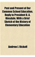 Past and Present of Our Common School Education. Reply to President B. A. Hinsdale, with a Brief Sketch of the History of Elementary Education