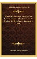 Market Harborough, or How Mr. Sawyer Went to the Shires; Insmarket Harborough, or How Mr. Sawyer Went to the Shires; Inside the Bar, or Sketches at Soakington (1899) Ide the Bar, or Sketches at Soakington (1899)