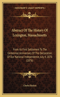 Abstract Of The History Of Lexington, Massachusetts: From Its First Settlement To The Centennial Anniversary Of The Declaration Of Our National Independence, July 4, 1876 (1876)