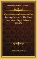 Questions And Answers On Twenty-Seven Of The Most Important Legal Subjects (1907)