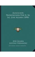 Alocucion Pronunciada Por El Sr. Lic. Jose Algara (1890)