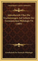 Jahresbericht Uber Die Erscheinungen Auf Gebiete Der Germanischen Philologie V6 (1885)