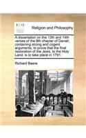 A Dissertation on the 13th and 14th Verses of the 8th Chapter of Daniel; Containing Strong and Cogent Arguments, to Prove That the Final Restoration of the Jews, to the Holy Land, Is to Take Place in 1791