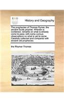 The Prophecies of Thomas Rymer, the Ancient Scots Prophet. Wherein Is Contained, Remarks on What Is Already Come to Pass: With Some Curious Observations on What Is Yet to Come. Carefully Collected and Compared with Ancient Old Prophecies(English)