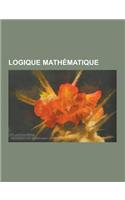 Logique Mathematique: Relation, Calcul Des Propositions, Axiomes de Peano, Theoreme D'Incompletude de Godel, Logique Intuitionniste, Problem(French)