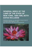 General Index of the Laws of the State of New York, 1886-1896, Both Dates Inclusive; Prepared Pursuant to Concurrent Resolutions of the Senate and Ass