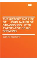 The History and Life of ... John Tauler of Strasbourg: With Twenty-Five of His Sermons