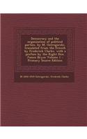 Democracy and the Organization of Political Parties, by M. Ostrogorski, Translated from the French by Frederick Clarke, with a Preface by the Right Hon. James Bryce Volume 1 - Primary Source Edition