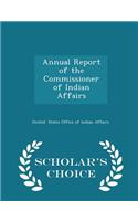 Annual Report of the Commissioner of Indian Affairs - Scholar's Choice Edition