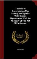 Tables for Ascertaining the Strength of Spirits with Sikes's Hydrometer with an Abstract of the Act of Parliament