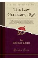 The Law Glossary, 1856: Being a Selection of the Greek, Latin, Saxon, French, Norman, and Italian Sentences, Phrases, and Maxims Found in the Leading English and American R