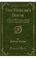 The Fiddler's House: A Play in Three Acts, and the Land, an Agrarian Comedy (Classic Reprint): A Play in Three Acts, and the Land, an Agrarian Comedy (Classic Reprint)