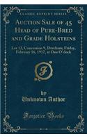 Auction Sale of 45 Head of Pure-Bred and Grade Holsteins: Lot 12, Concession 9, Dereham; Friday, February 16, 1917, at One O'Clock (Classic Reprint)