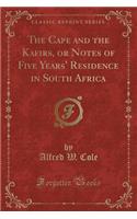 The Cape and the Kafirs, or Notes of Five Years' Residence in South Africa (Classic Reprint)
