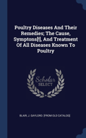 Poultry Diseases And Their Remedies; The Cause, Symptons[!], And Treatment Of All Diseases Known To Poultry