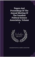 Papers And Proceedings Of The Annual Meeting Of The Canadian Political Science Association, Volume 1