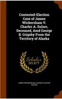 Contested-Election Case of James Wickersham V. Charles A. Sulzer, Deceased, Amd George B. Grigsby From the Territory of Alaska