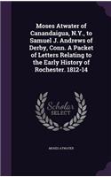 Moses Atwater of Canandaigua, N.Y., to Samuel J. Andrews of Derby, Conn. A Packet of Letters Relating to the Early History of Rochester. 1812-14