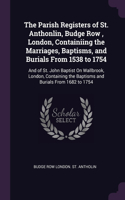 Parish Registers of St. Anthonlin, Budge Row, London, Containiing the Marriages, Baptisms, and Burials From 1538 to 1754
