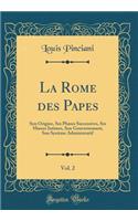 La Rome Des Papes, Vol. 2: Son Origine, Ses Phases Successives, Ses Moeurs Intimes, Son Gouvernement, Son Systï¿½me Administratif (Classic Reprint)