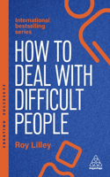 How to Deal with Difficult People: Fast, Effective Strategies for Handling Problem People