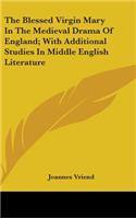 The Blessed Virgin Mary in the Medieval Drama of England; With Additional Studies in Middle English Literature