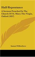 Half-Repentance: A Sermon Preached in the Church of St. Mary-The-Virgin, Oxford (1857)