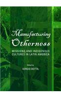 Manufacturing Otherness: Missions and Indigenous Cultures in Latin America