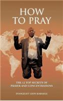 How to Pray: The 12 Top Secrets of Prayer and Concentrations