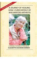 Journey of Healing: How I Cured Myself of Rheumatoid Arthritis: A Personal Testimony of Healing By: Claudette Duchesne Berner