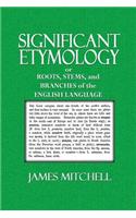 Significant Etymology: Or Roots, Stems, and Branches of the English Language: (English)