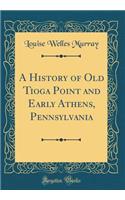 A History of Old Tioga Point and Early Athens, Pennsylvania (Classic Reprint)