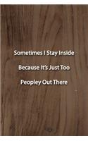 Sometimes I Stay Inside Because It's Just Too Peopley Out There Notebook
