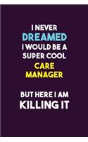 I Never Dreamed I would Be A Super Cool Care Manager But Here I Am Killing It