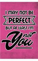 I May Not Be Perfect But At Least I'm Not You