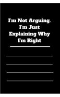 I'm Not Arguing. I'm Just Explaining Why I'm Right: 120 pages notebook with glossy cover .cream paper .different designs with different colors