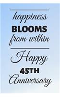 Happiness Blooms from within Happy 45th Anniversary: 45 Year Old Anniversary Gift Journal / Notebook / Diary / Unique Greeting Card Alternative